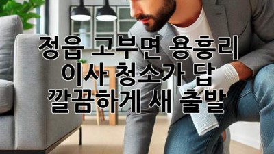 정읍 고부면 용흥리 이사, 청소가 답! ✨ 깔끔하게 새 출발!