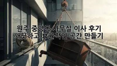 원주 중앙동 사무실 이사 후기: 깨끗하고 효율적인 공간 만들기